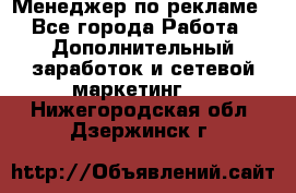 Менеджер по рекламе - Все города Работа » Дополнительный заработок и сетевой маркетинг   . Нижегородская обл.,Дзержинск г.
